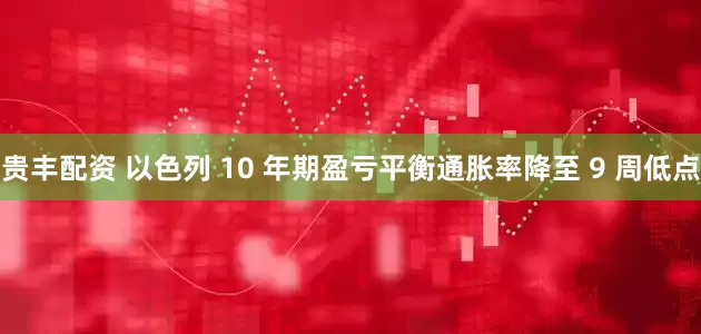 贵丰配资 以色列 10 年期盈亏平衡通胀率降至 9 周低点