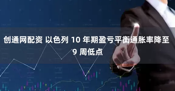 创通网配资 以色列 10 年期盈亏平衡通胀率降至 9 周低点