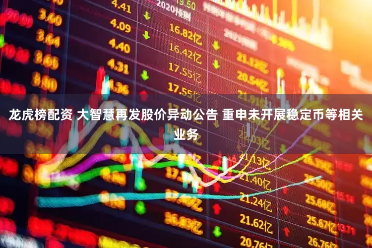 龙虎榜配资 大智慧再发股价异动公告 重申未开展稳定币等相关业务