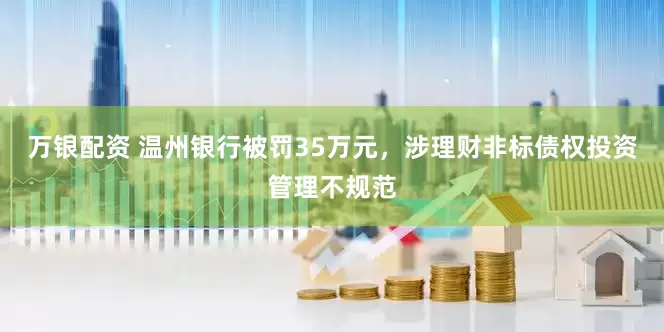 万银配资 温州银行被罚35万元，涉理财非标债权投资管理不规范