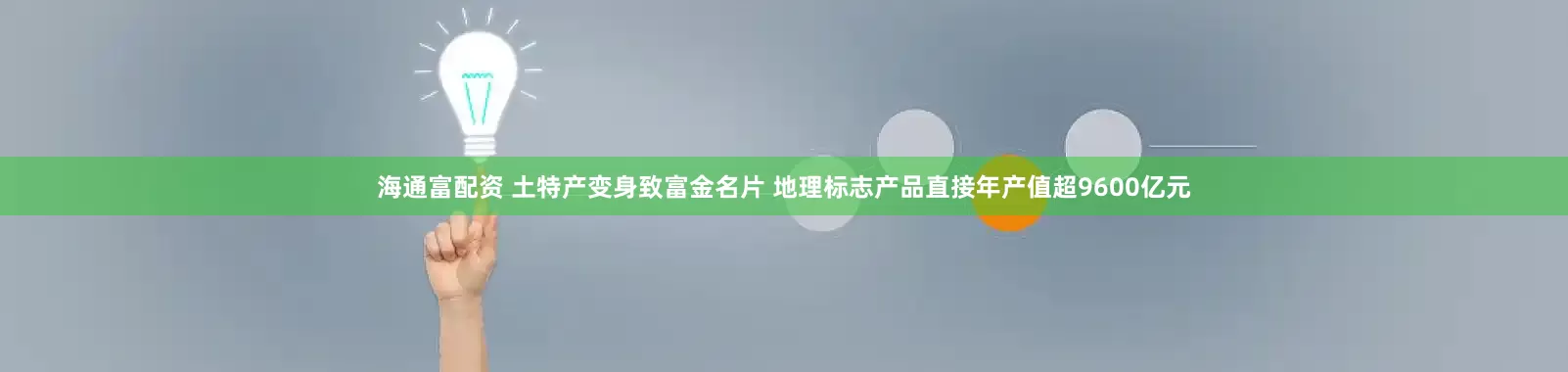 海通富配资 土特产变身致富金名片 地理标志产品直接年产值超9600亿元