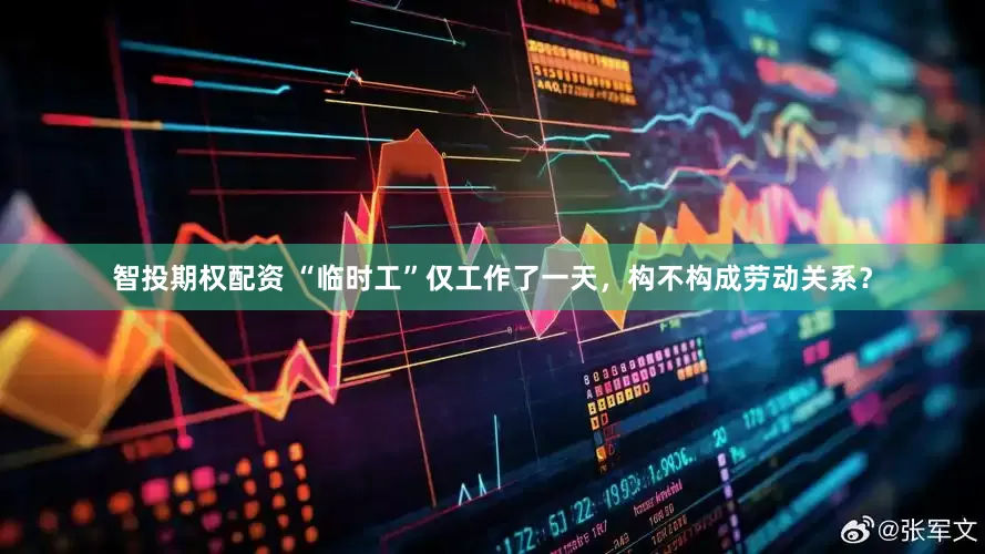 智投期权配资 “临时工”仅工作了一天，构不构成劳动关系？