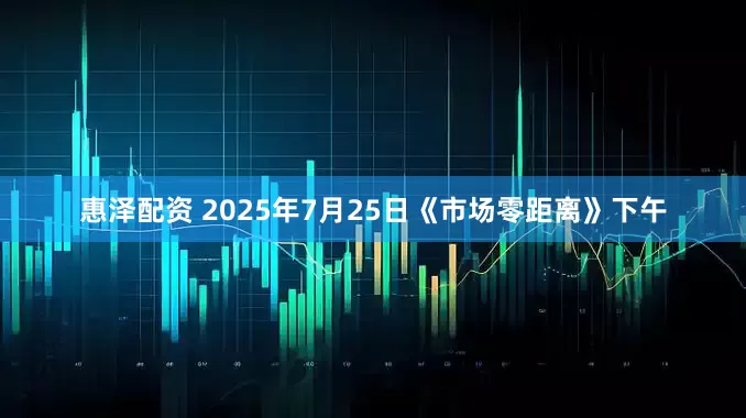 惠泽配资 2025年7月25日《市场零距离》下午
