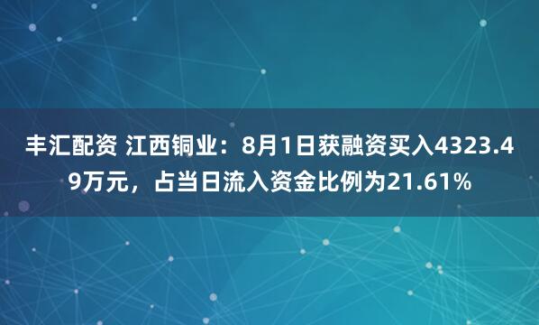 丰汇配资 江西铜业：8月1日获融资买入4323.49万元，占当日流入资金比例为21.61%