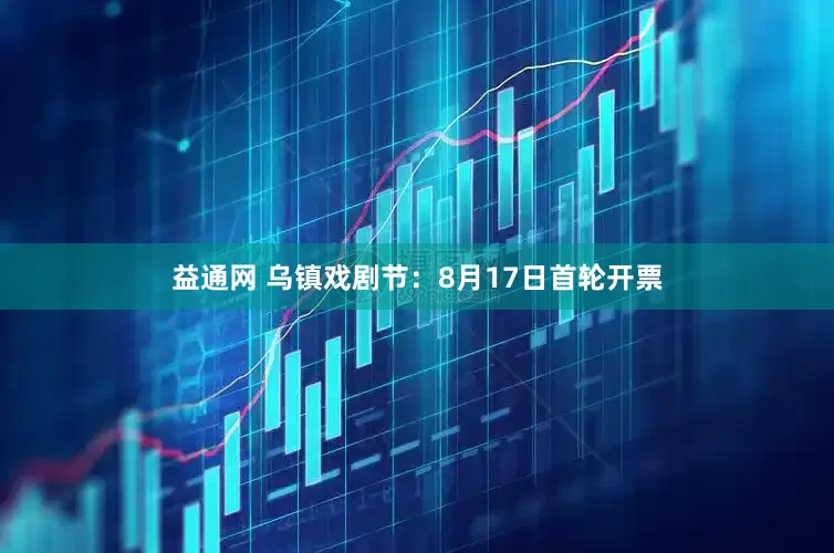 益通网 乌镇戏剧节：8月17日首轮开票