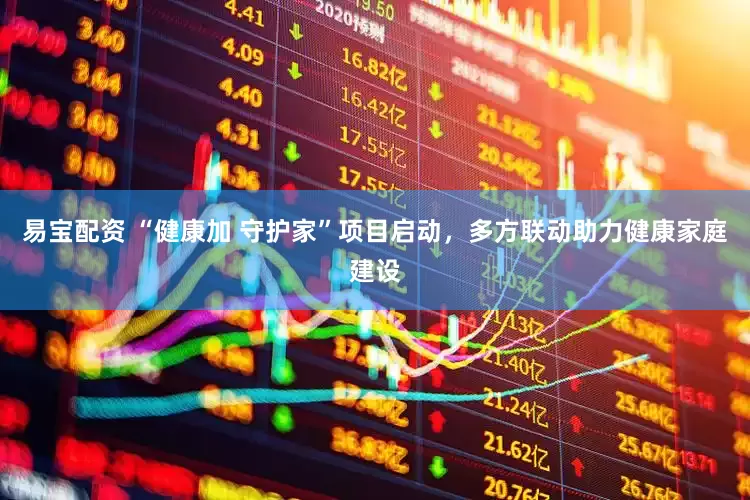 易宝配资 “健康加 守护家”项目启动，多方联动助力健康家庭建设