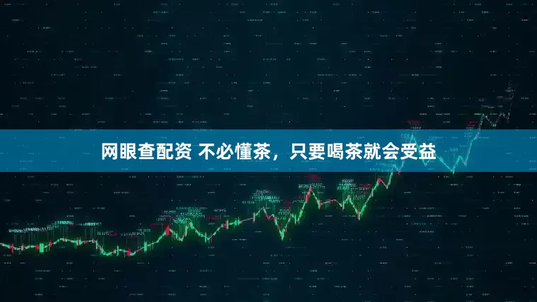 网眼查配资 不必懂茶，只要喝茶就会受益