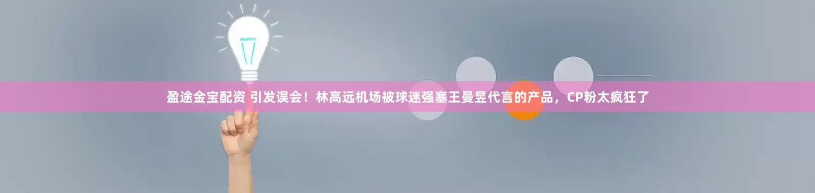 盈途金宝配资 引发误会！林高远机场被球迷强塞王曼昱代言的产品，CP粉太疯狂了