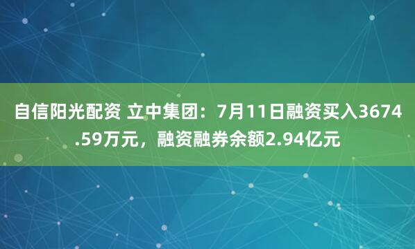 自信阳光配资 立中集团：7月11日融资买入3674.59万元，融资融券余额2.94亿元