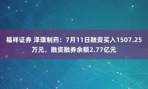 福祥证券 泽璟制药：7月11日融资买入1507.25万元，融资融券余额2.77亿元