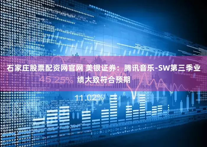 石家庄股票配资网官网 美银证券：腾讯音乐-SW第三季业绩大致符合预期
