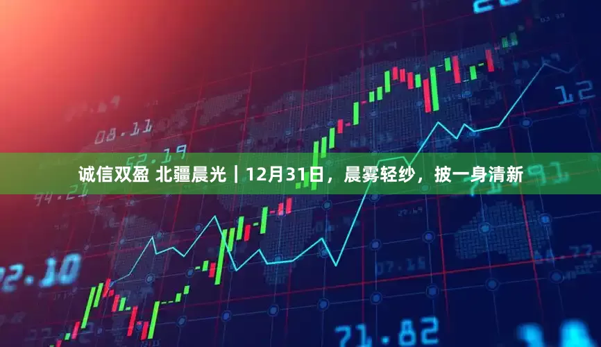 诚信双盈 北疆晨光|12月31日,晨雾轻纱,披一身清新