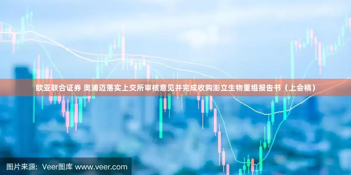 欧亚联合证券 奥浦迈落实上交所审核意见并完成收购澎立生物重组报告书（上会稿）